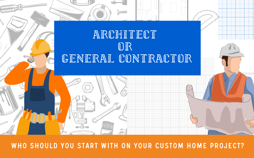 Architect or General Contractor: Who Should You Start With on Your Custom Home Project?