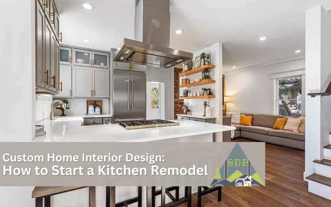 Custom Home Interior Design: How to Start a Kitchen Remodel