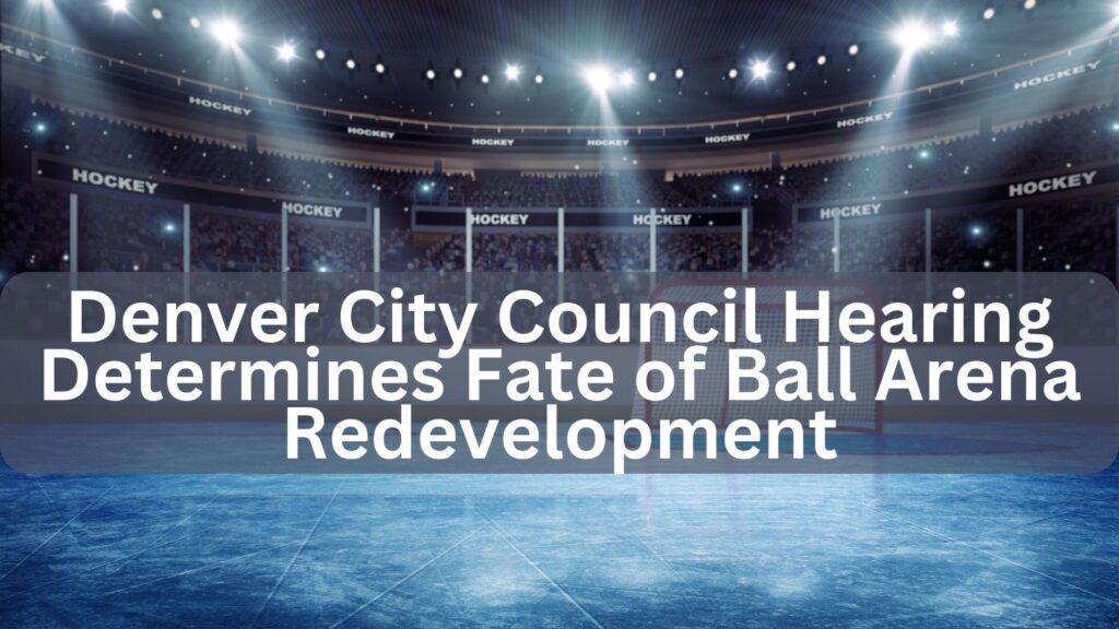 Denver City Council Hearing Determines Fate of Ball Arena Redevelopment