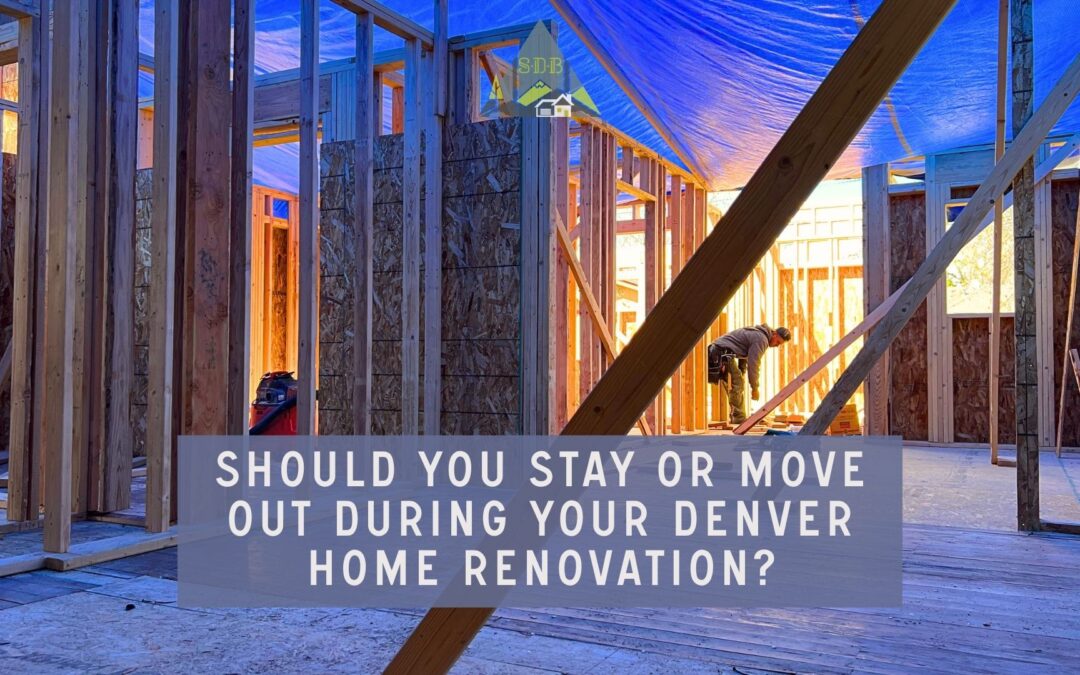 Should You Stay or Move Out During Your Denver Home Renovation