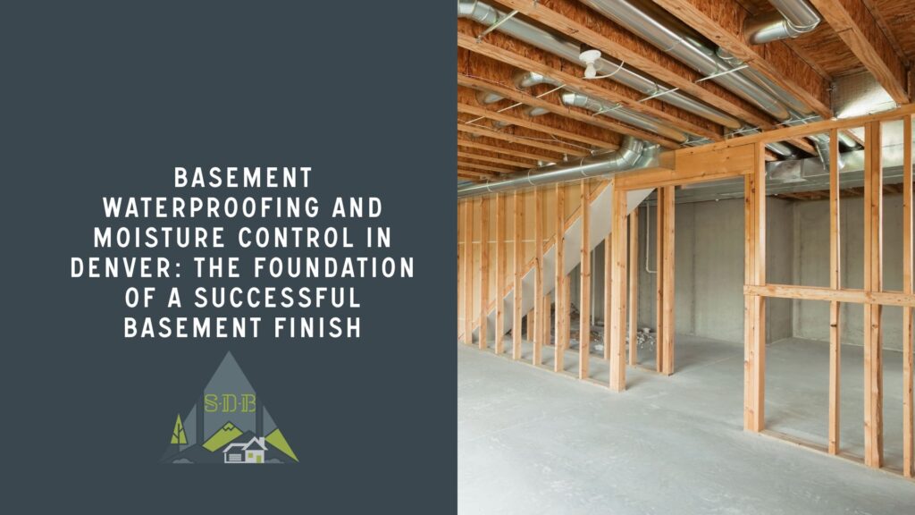 Basement Waterproofing and Moisture Control in Denver: The Foundation of a Successful Basement Finish
